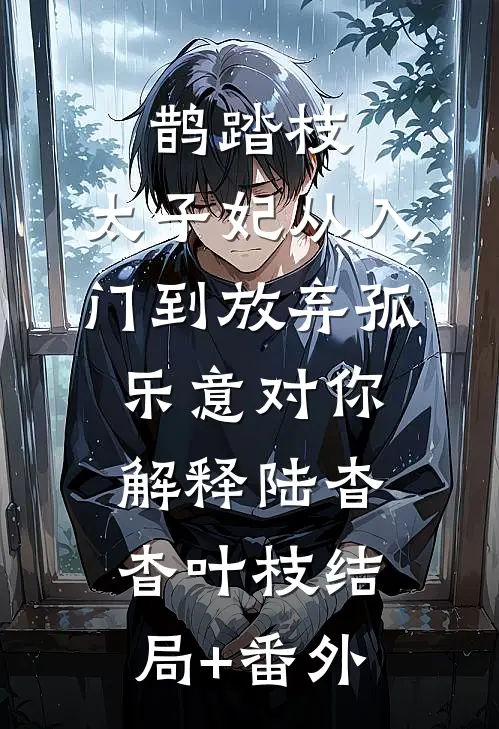 鹊踏枝：太子妃从入门到放弃-孤乐意对你解释陆杳杳叶枝结局+番外
