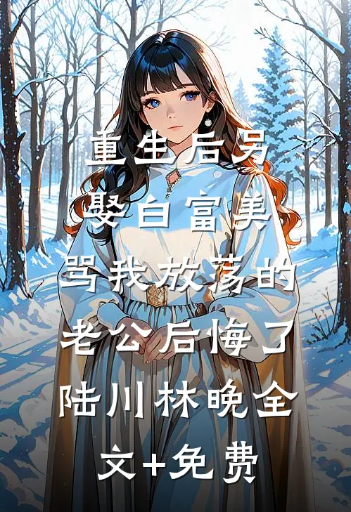 重生后另娶白富美，骂我放荡的老公后悔了陆川林晚全文+免费