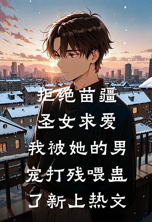 拒绝苗疆圣女求爱，我被她的男宠打残喂蛊了新上热文