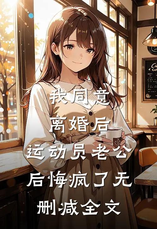 我同意离婚后，运动员老公后悔疯了无删减全文