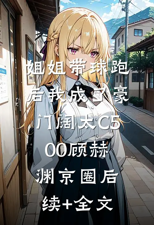 姐姐带球跑后我成了豪门阔太C500顾赫渊京圈后续+全文