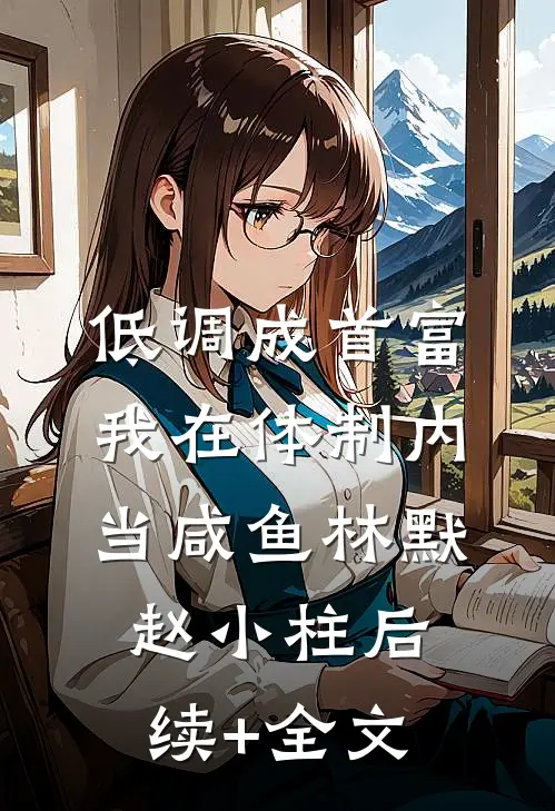 低调成首富：我在体制内当咸鱼林默赵小柱后续+全文
