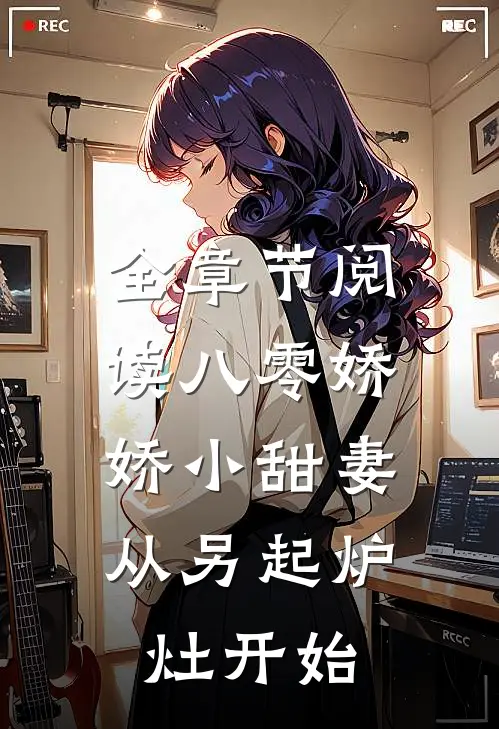 全章节阅读八零娇娇小甜妻，从另起炉灶开始