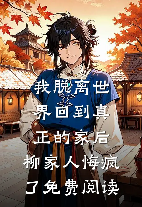 我脱离世界回到真正的家后，柳家人悔疯了免费阅读