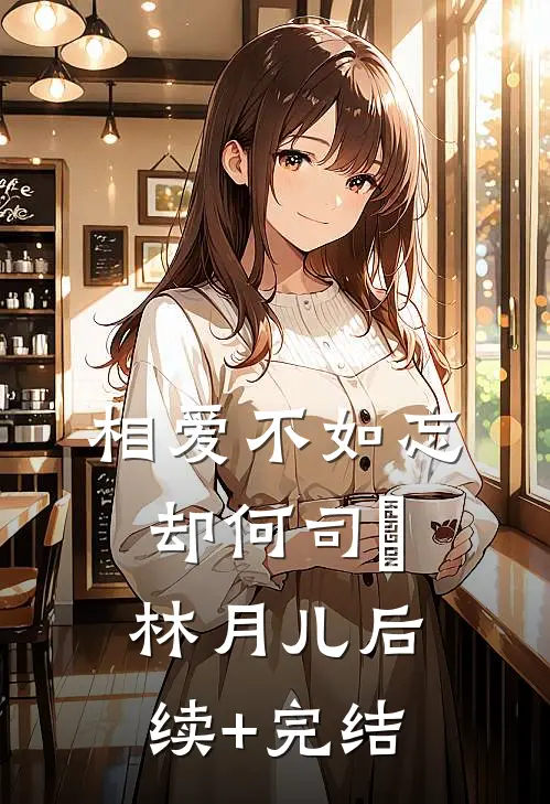 相爱不如忘却何司璟林月儿后续+完结