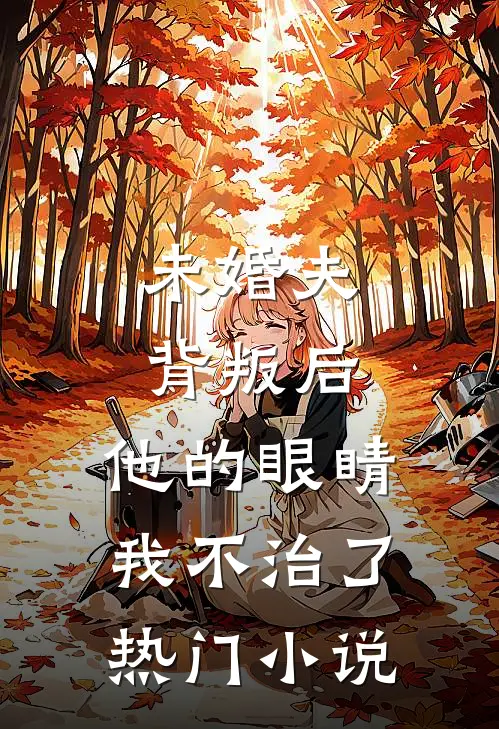 未婚夫背叛后，他的眼睛我不治了热门小说