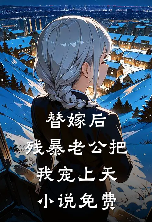替嫁后，残暴老公把我宠上天小说免费