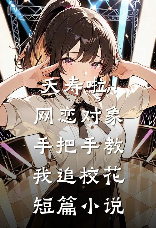 夭寿啦！网恋对象手把手教我追校花短篇小说