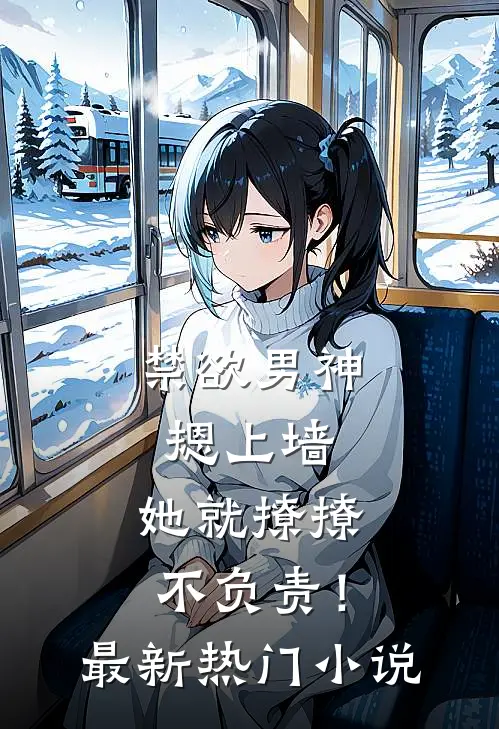 禁欲男神摁上墙，她就撩撩不负责！最新热门小说