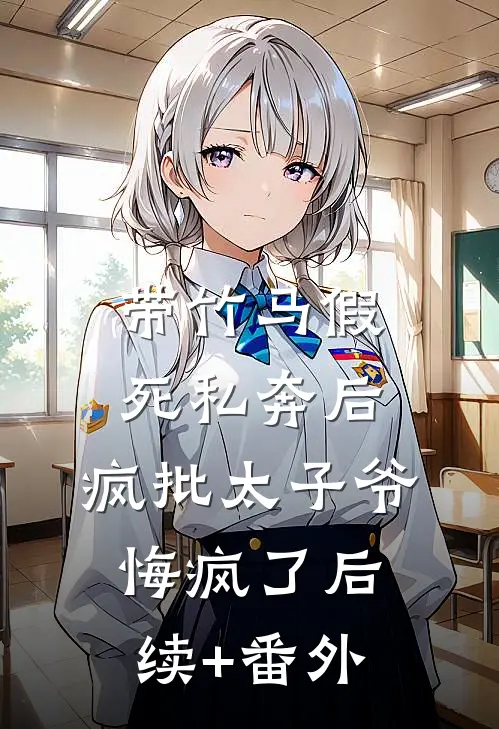 带竹马假死私奔后，疯批太子爷悔疯了后续+番外