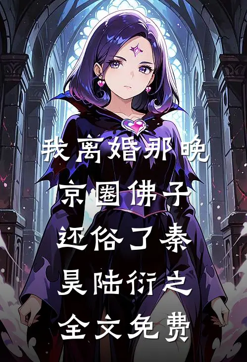 我离婚那晚，京圈佛子还俗了秦昊陆衍之全文免费