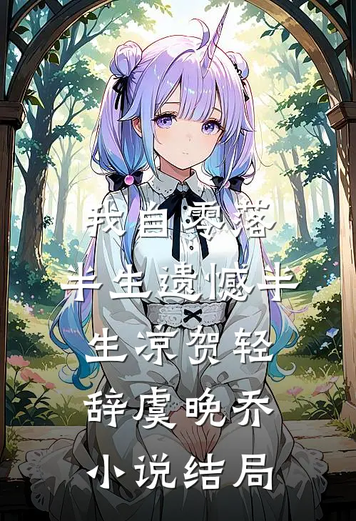 我自零落，半生遗憾半生凉贺轻辞虞晚乔小说结局