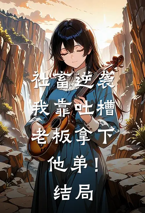 社畜逆袭：我靠吐槽老板拿下他弟！结局