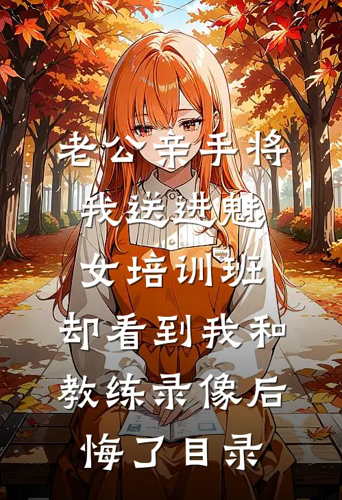 老公亲手将我送进“魅女培训班”，却看到我和教练录像后悔了目录