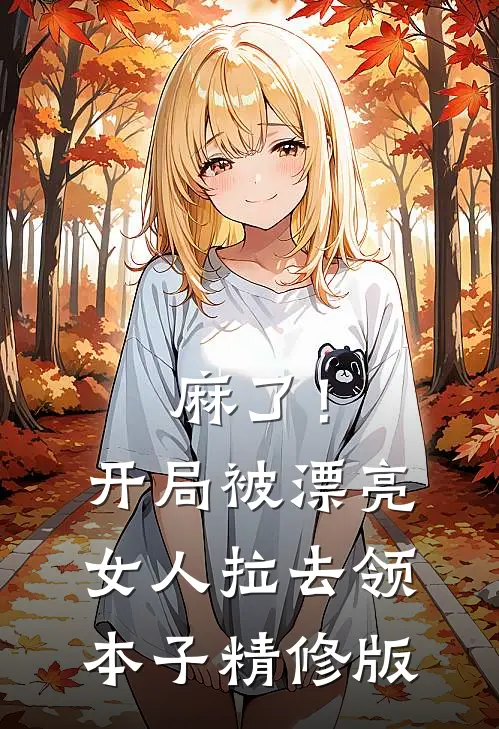 麻了！开局被漂亮女人拉去领本子精修版