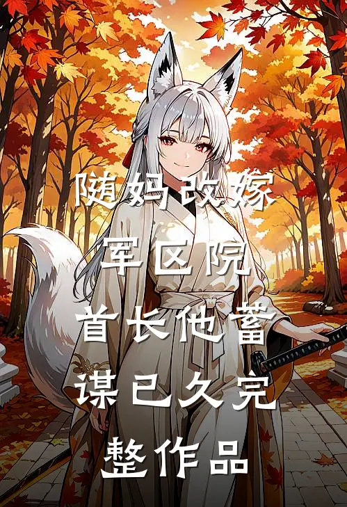 随妈改嫁军区院：首长他蓄谋已久完整作品