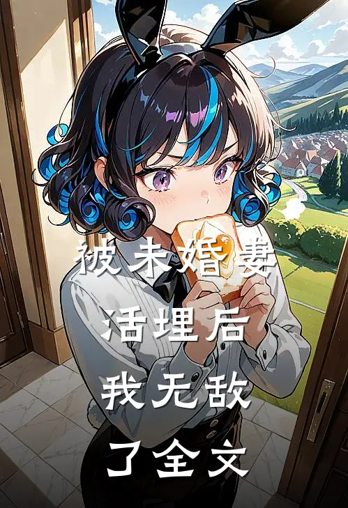 被未婚妻活埋后，我无敌了全文
