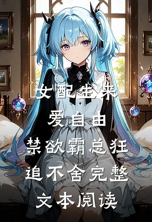 女配生来爱自由，禁欲霸总狂追不舍完整文本阅读