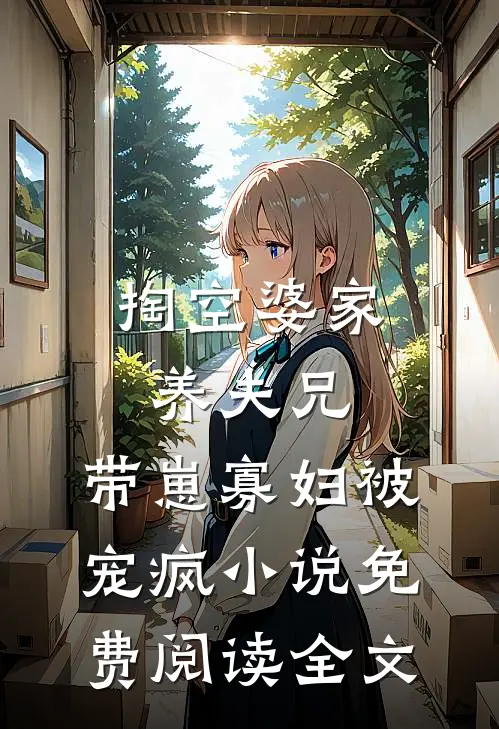 掏空婆家养夫兄，带崽寡妇被宠疯小说免费阅读全文