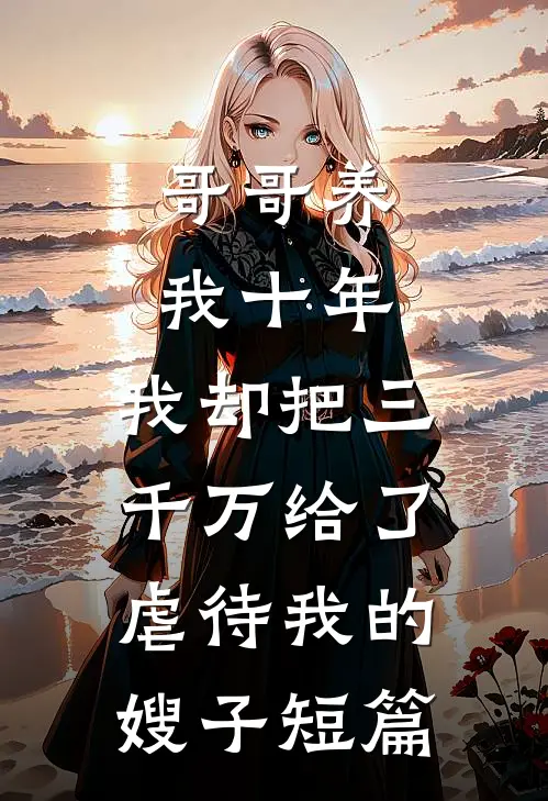 哥哥养我十年，我却把三千万给了虐待我的嫂子短篇