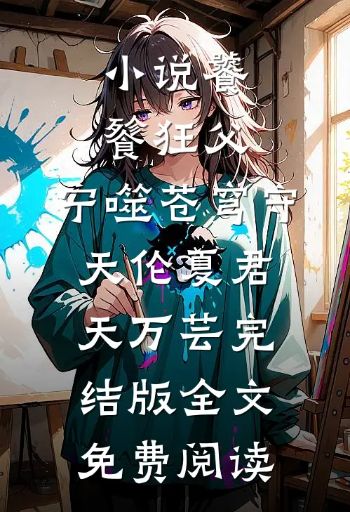 小说饕餮狂父：宁噬苍穹守天伦夏君天万芸完结版全文免费阅读