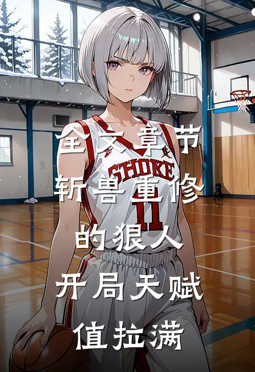 全文章节斩兽重修的狠人，开局天赋值拉满