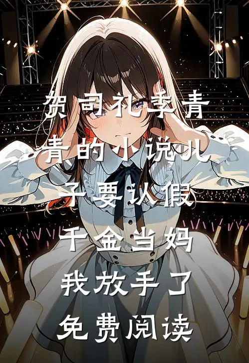 贺司礼季青青的小说儿子要认假千金当妈，我放手了免费阅读