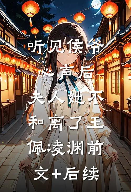 听见侯爷心声后，夫人她不和离了玉佩凌渊前文+后续