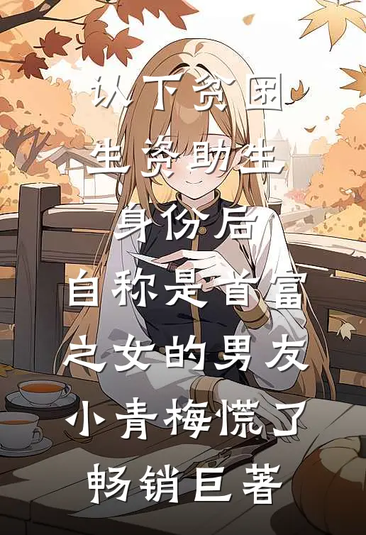 认下贫困生资助生身份后，自称是首富之女的男友小青梅慌了畅销巨著