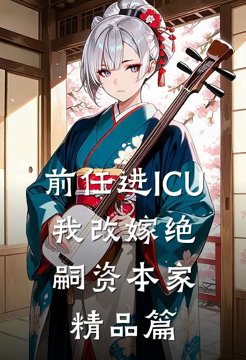 前任进ICU，我改嫁绝嗣资本家精品篇