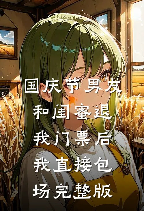 国庆节男友和闺蜜退我门票后，我直接包场完整版