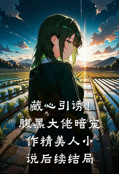 藏心引诱！腹黑大佬暗宠作精美人小说后续结局