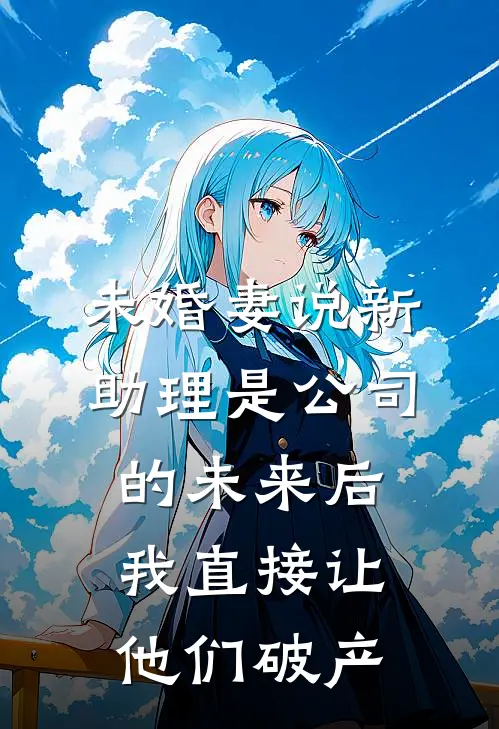 未婚妻说新助理是公司的未来后，我直接让他们破产