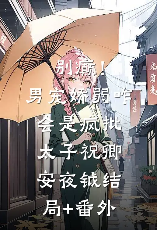 别癫！男宠娇弱，咋会是疯批太子祝卿安夜钺结局+番外