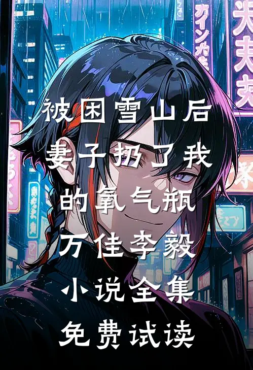 被困雪山后，妻子扔了我的氧气瓶万佳李毅小说全集免费试读