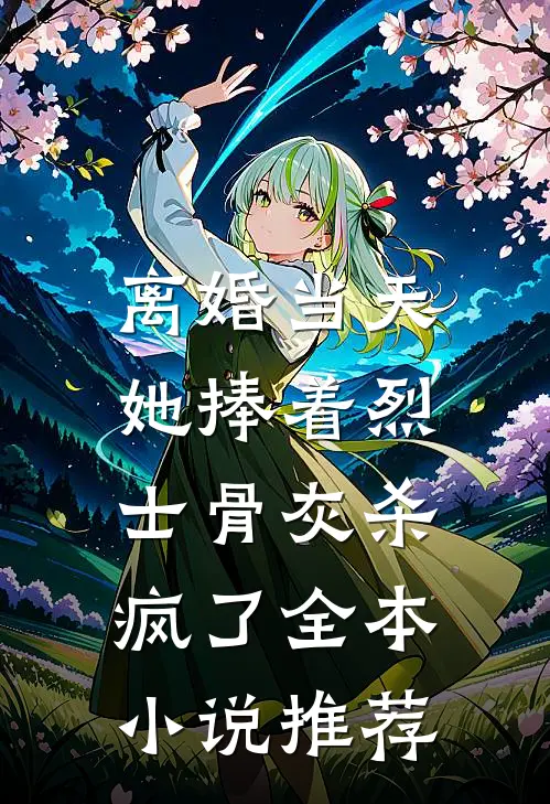 离婚当天，她捧着烈士骨灰杀疯了全本小说推荐