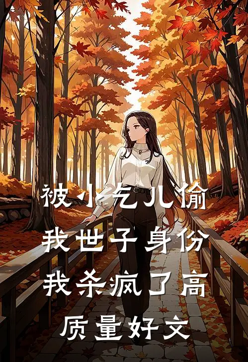 被小乞儿偷我世子身份，我杀疯了高质量好文
