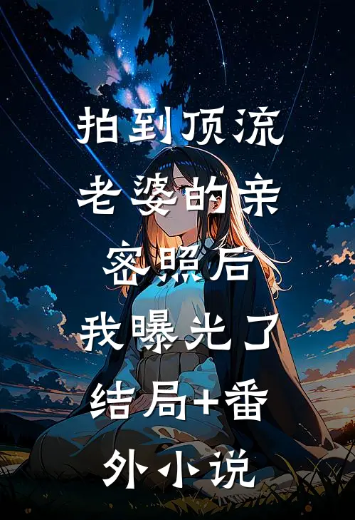拍到顶流老婆的亲密照后，我曝光了结局+番外小说