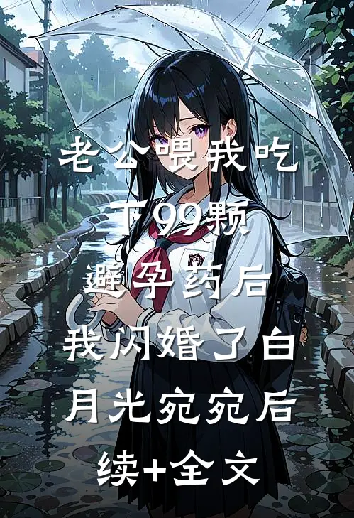 老公喂我吃下99颗避孕药后，我闪婚了白月光宛宛后续+全文