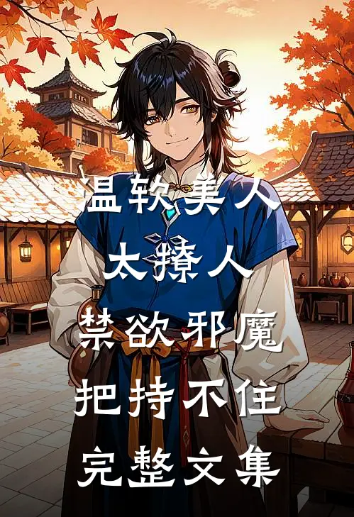 温软美人太撩人，禁欲邪魔把持不住完整文集