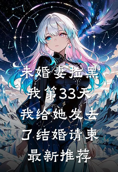 未婚妻拉黑我第33天，我给她发去了结婚请柬最新推荐