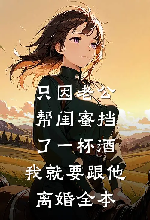 只因老公帮闺蜜挡了一杯酒，我就要跟他离婚全本