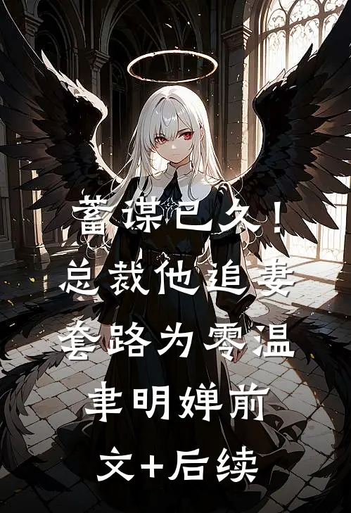 蓄谋已久！总裁他追妻套路为零温聿明婵前文+后续