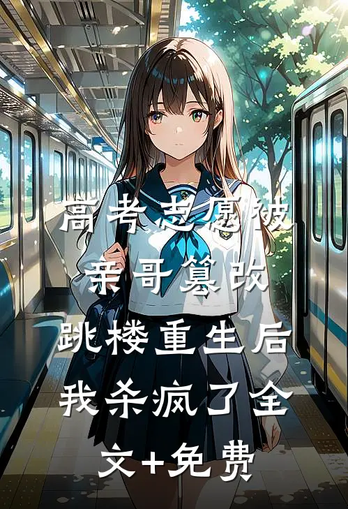 高考志愿被亲哥篡改，跳楼重生后我杀疯了全文+免费