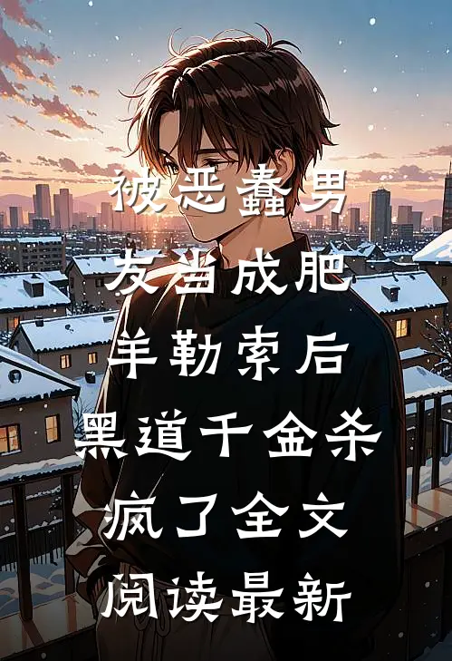 被恶蠢男友当成肥羊勒索后，黑道千金杀疯了全文阅读最新