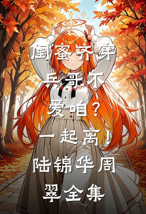 闺蜜齐穿：兵哥不爱咱？一起离！陆锦华周翠 全集