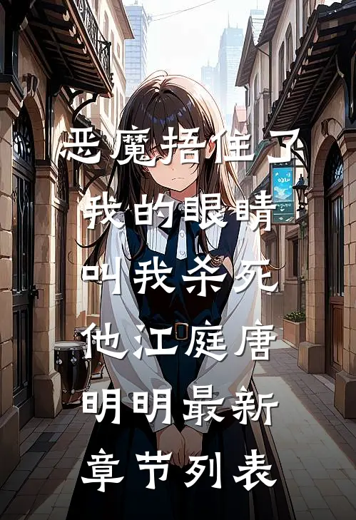 恶魔捂住了我的眼睛，叫我杀死他江庭唐明明最新章节列表