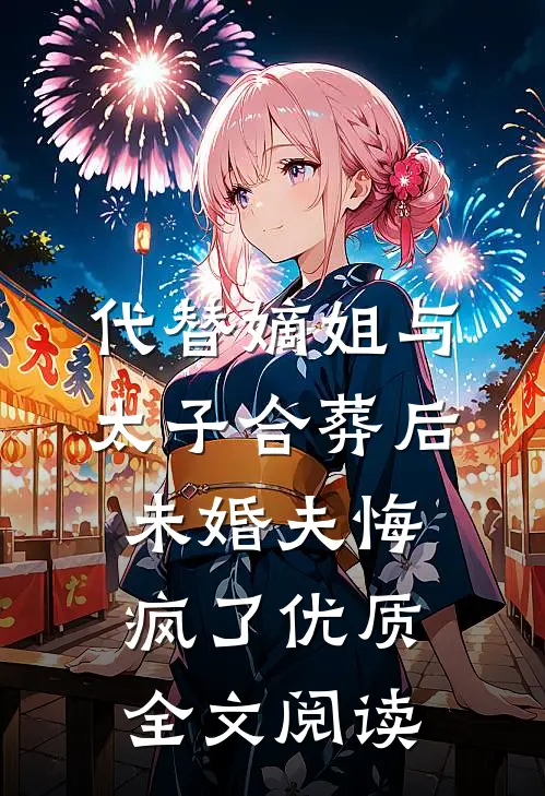 代替嫡姐与太子合葬后，未婚夫悔疯了优质全文阅读