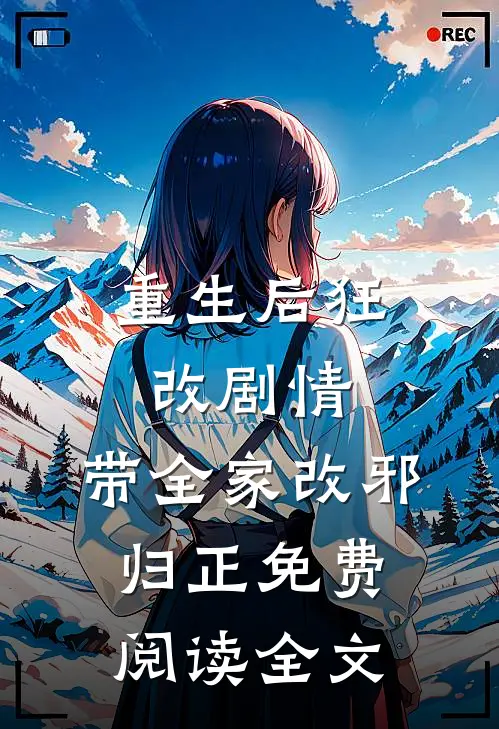 重生后狂改剧情，带全家改邪归正免费阅读全文