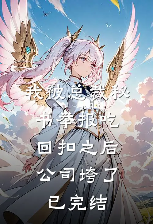 我被总裁秘书举报吃回扣之后，公司垮了已完结